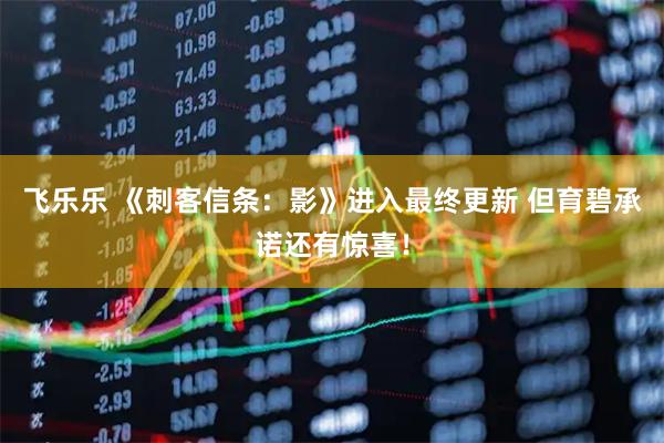飞乐乐 《刺客信条：影》进入最终更新 但育碧承诺还有惊喜！