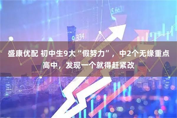 盛康优配 初中生9大“假努力”，中2个无缘重点高中，发现一个就得赶紧改