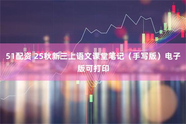 51配资 25秋新三上语文课堂笔记（手写版）电子版可打印