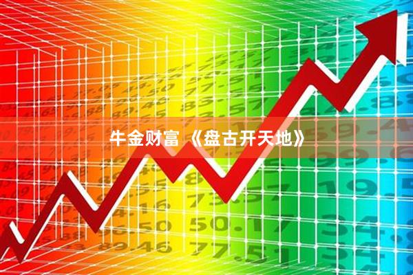 牛金财富 《盘古开天地》