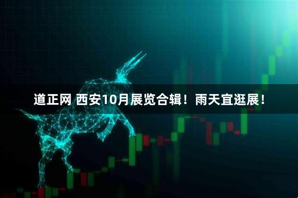 道正网 西安10月展览合辑！雨天宜逛展！