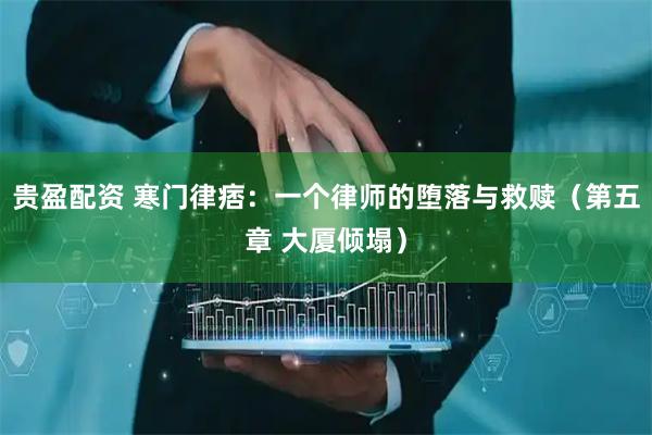 贵盈配资 寒门律痞：一个律师的堕落与救赎（第五章 大厦倾塌）