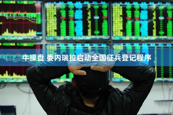 牛操盘 委内瑞拉启动全国征兵登记程序