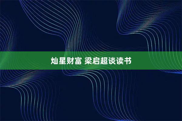灿星财富 梁启超谈读书