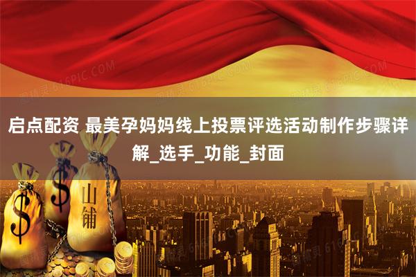 启点配资 最美孕妈妈线上投票评选活动制作步骤详解_选手_功能_封面
