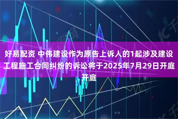 好易配资 中伟建设作为原告上诉人的1起涉及建设工程施工合同纠纷的诉讼将于2025年7月29日开庭