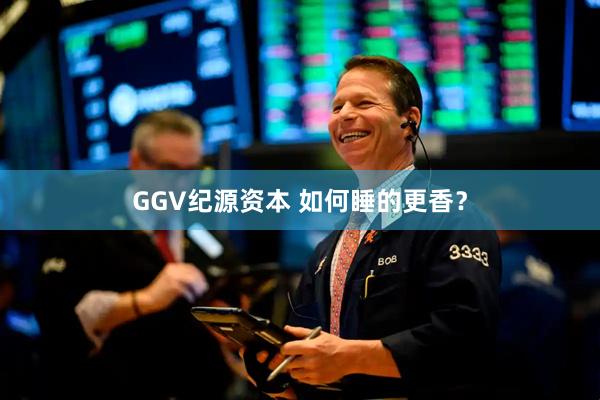 GGV纪源资本 如何睡的更香？