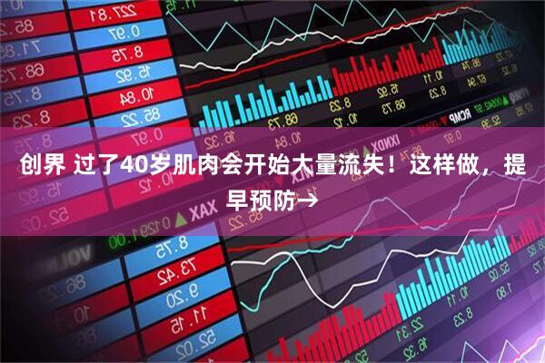 创界 过了40岁肌肉会开始大量流失！这样做，提早预防→